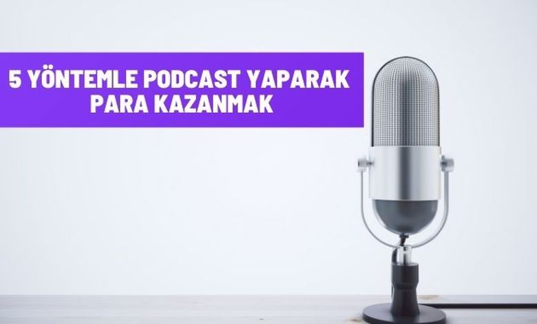 5 Yöntemle Podcast Yaparak Para Kazanmak 2023